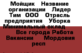 Мойщик › Название организации ­ Лидер Тим, ООО › Отрасль предприятия ­ Уборка › Минимальный оклад ­ 15 300 - Все города Работа » Вакансии   . Мордовия респ.